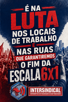 É NA LUTA NOS LOCAIS DE TRABALHO E NAS RUAS QUE GARANTIREMOS O FIM DA ESCALA 6X1